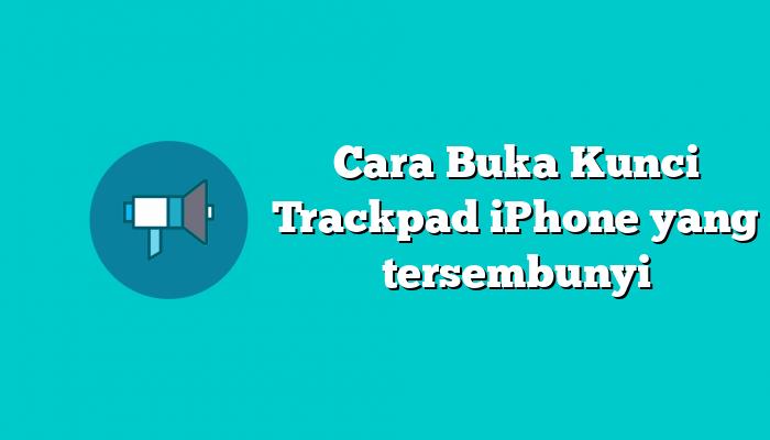 Cara Buka Kunci Trackpad iPhone yang tersembunyi