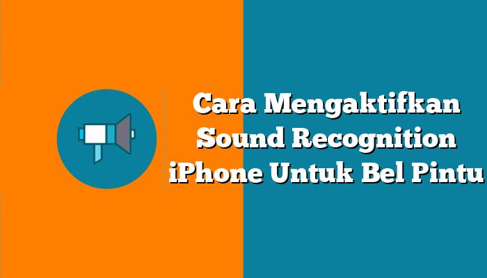 Cara Mengaktifkan Sound Recognition iPhone Untuk Bel Pintu