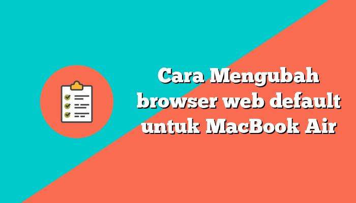 Cara Mengubah browser web default untuk MacBook Air