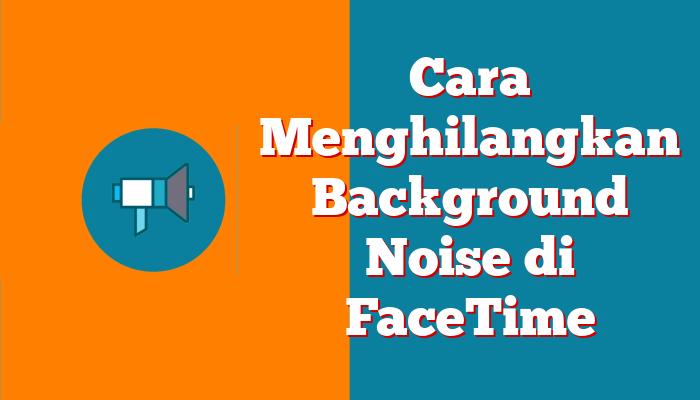 Cara Menghilangkan Background Noise di FaceTime