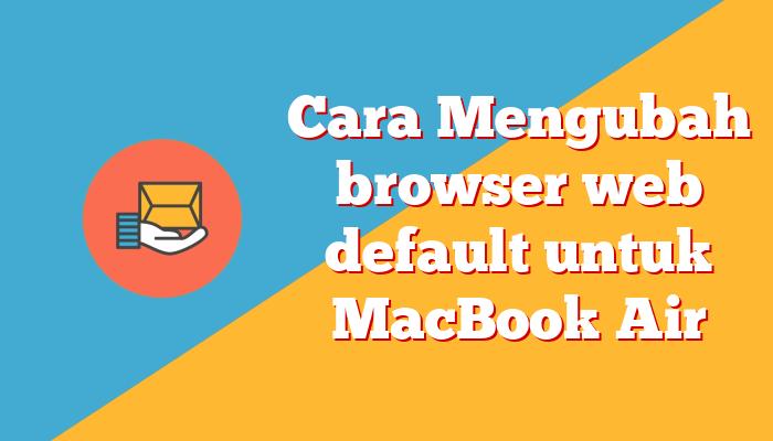 Cara Mengubah Browser Web Default di MacBook Air