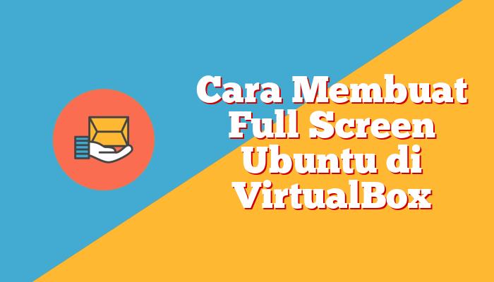 Cara Membuat Full Screen Ubuntu di VirtualBox