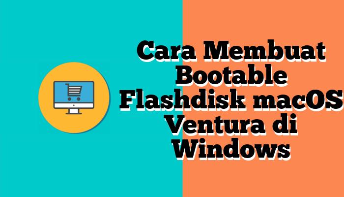 Cara Membuat Bootable Flashdisk macOS Ventura di Windows