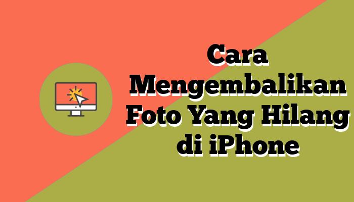 4 Cara Mengembalikan Foto Yang Hilang di iPhone, Gak Pake Ribet