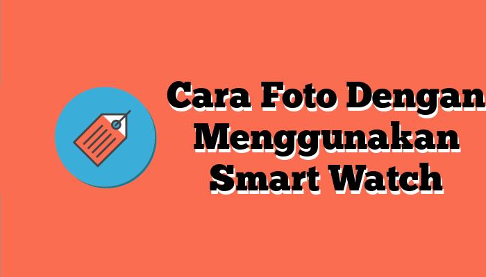Cara Foto Dengan Menggunakan Smart Watch