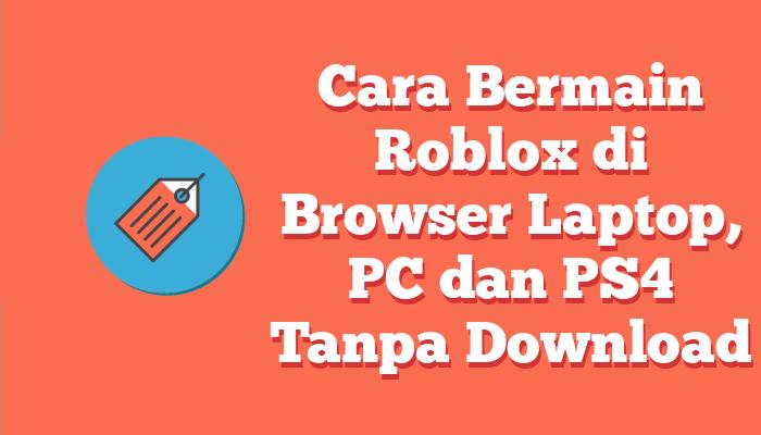 Cara Bermain Roblox di Browser Laptop, PC dan PS4 Tanpa Download
