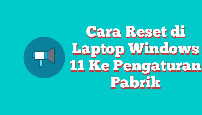 Cara Reset di Laptop Windows 11 Ke Pengaturan Pabrik